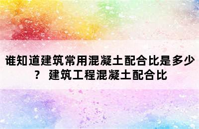 谁知道建筑常用混凝土配合比是多少？ 建筑工程混凝土配合比